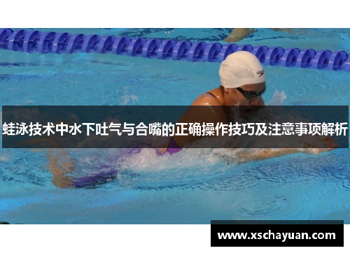 蛙泳技术中水下吐气与合嘴的正确操作技巧及注意事项解析
